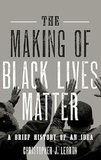 The Making of Black Lives Matter: A Brief History of An Idea by Christopher J. Lebron book cover
