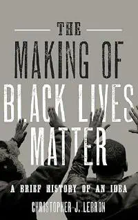 The Making of Black Lives Matter: A Brief History of An Idea by Christopher J. Lebron book cover
